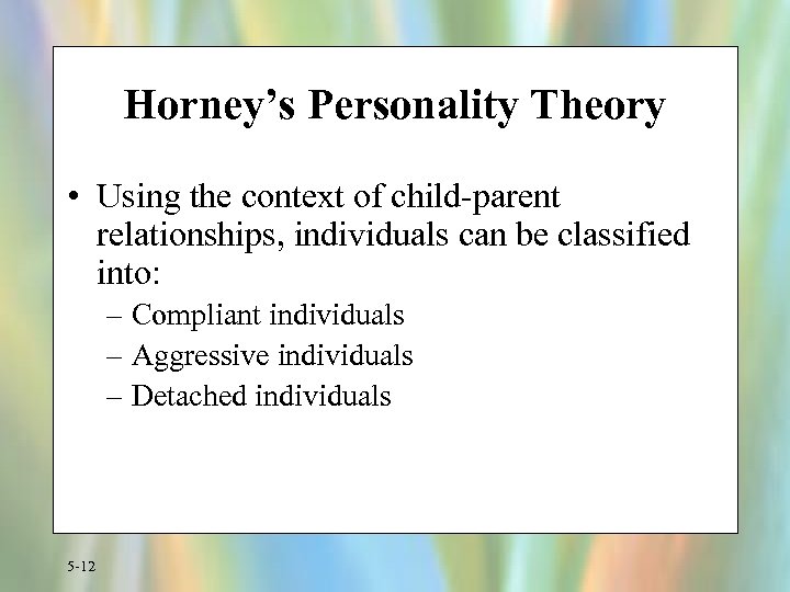 Horney’s Personality Theory • Using the context of child-parent relationships, individuals can be classified