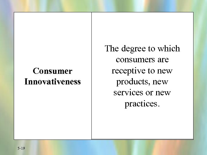 Consumer Innovativeness 5 -19 The degree to which consumers are receptive to new products,