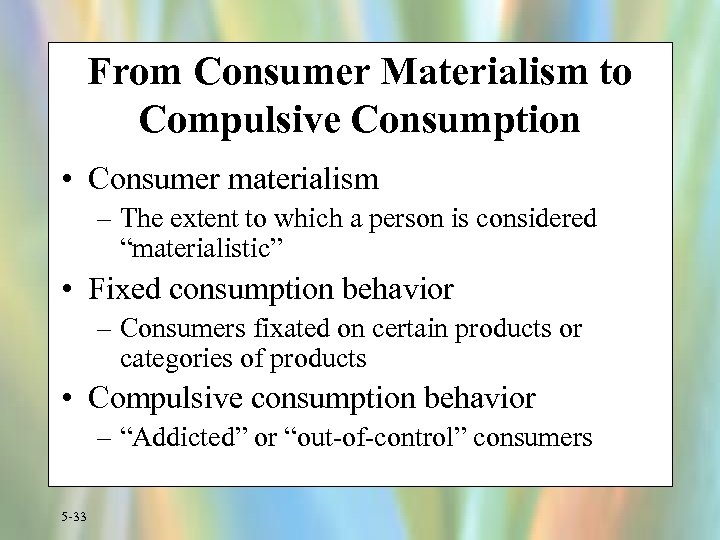 From Consumer Materialism to Compulsive Consumption • Consumer materialism – The extent to which