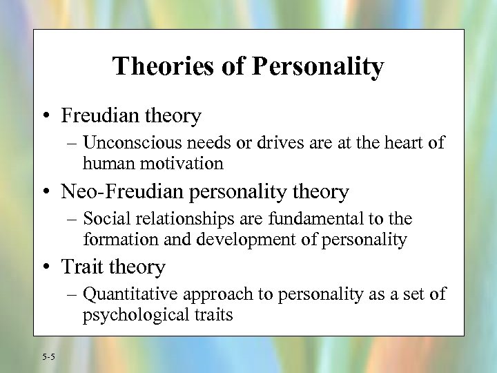 Theories of Personality • Freudian theory – Unconscious needs or drives are at the