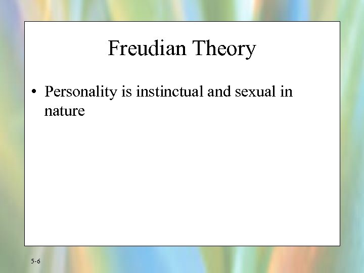 Freudian Theory • Personality is instinctual and sexual in nature 5 -6 
