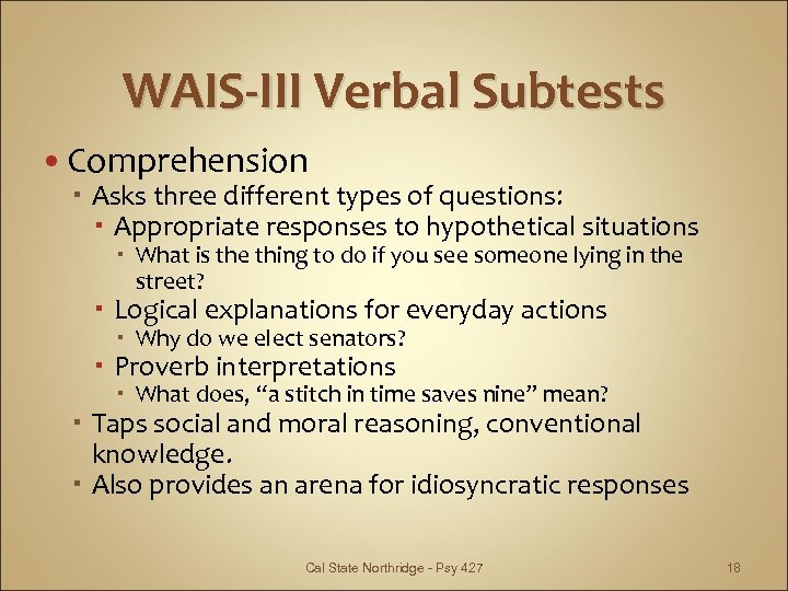 WAIS-III Verbal Subtests Comprehension Asks three different types of questions: Appropriate responses to hypothetical