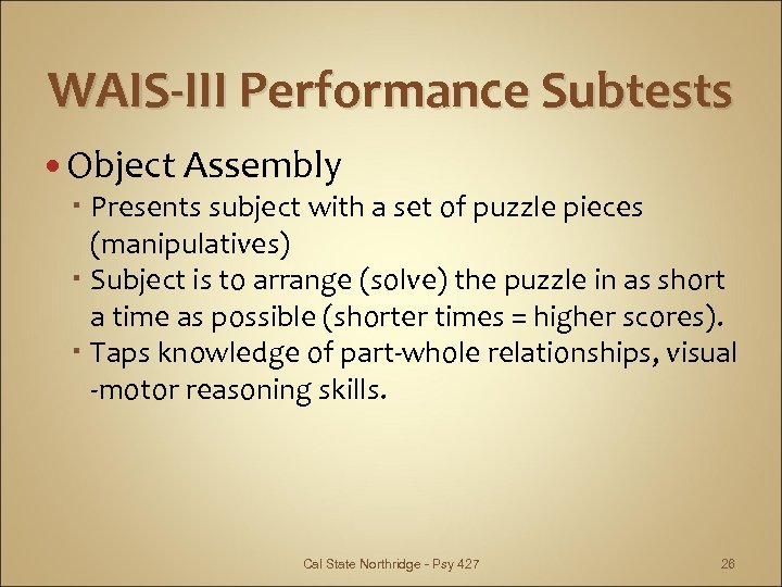 WAIS-III Performance Subtests Object Assembly Presents subject with a set of puzzle pieces (manipulatives)