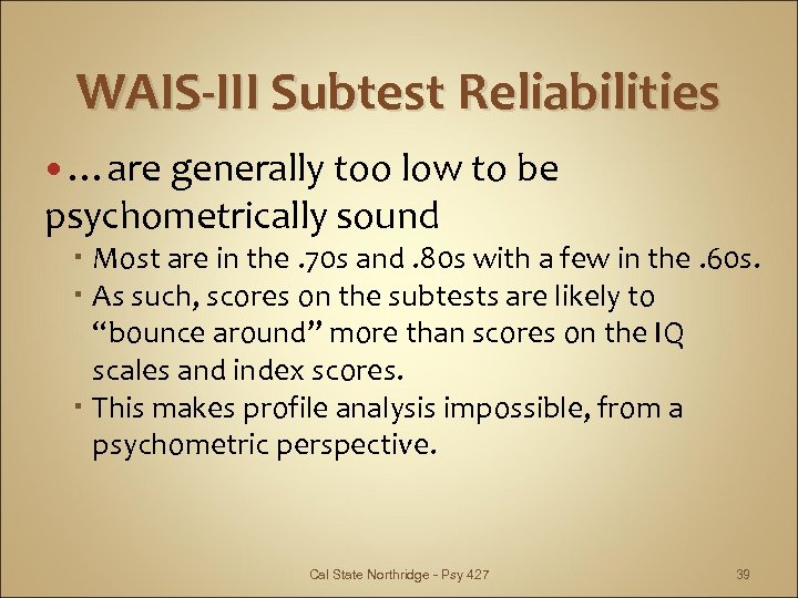 WAIS-III Subtest Reliabilities …are generally too low to be psychometrically sound Most are in