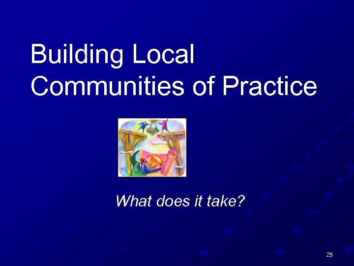 Building Local Communities of Practice What does it take? 25 