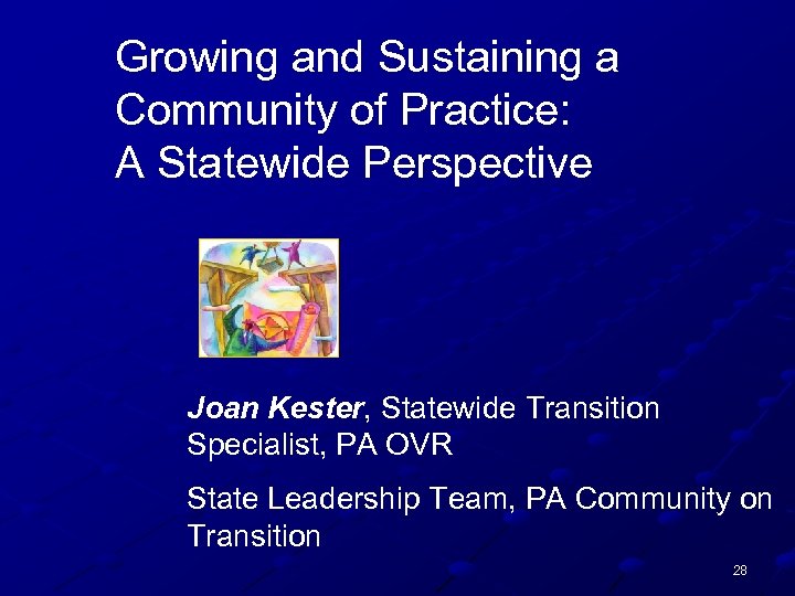 Growing and Sustaining a Community of Practice: A Statewide Perspective Joan Kester, Statewide Transition