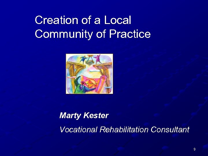 Creation of a Local Community of Practice Marty Kester Vocational Rehabilitation Consultant 9 