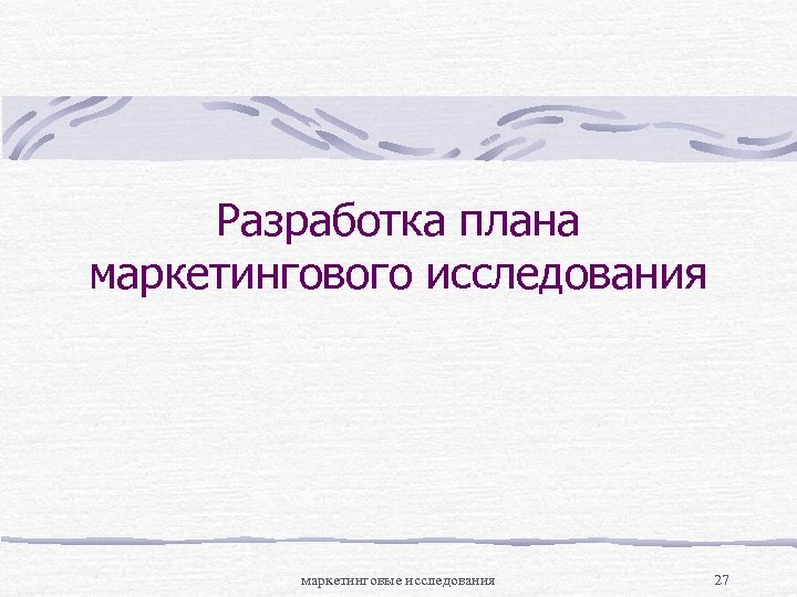 Разработка плана маркетингового исследования маркетинговые исследования 27 