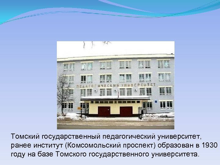 Томский государственный педагогический университет, ранее институт (Комсомольский проспект) образован в 1930 году на базе