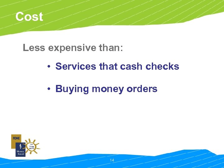 Cost Less expensive than: • Services that cash checks • Buying money orders 14