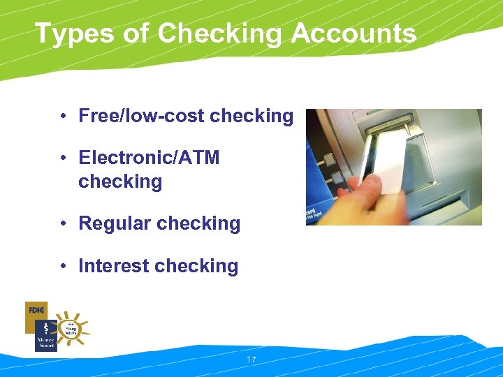 Types of Checking Accounts • Free/low-cost checking • Electronic/ATM checking • Regular checking •