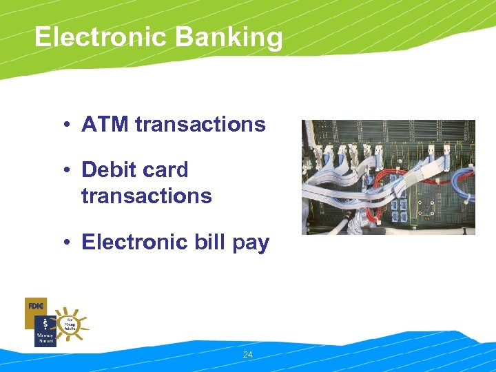 Electronic Banking • ATM transactions • Debit card transactions • Electronic bill pay 24
