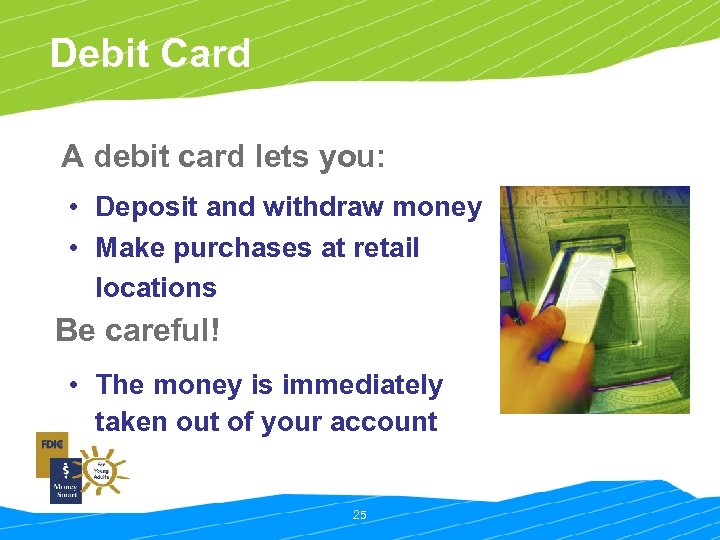 Debit Card A debit card lets you: • Deposit and withdraw money • Make