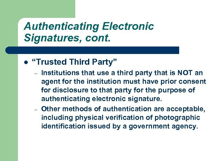 Authenticating Electronic Signatures, cont. l “Trusted Third Party” – – Institutions that use a