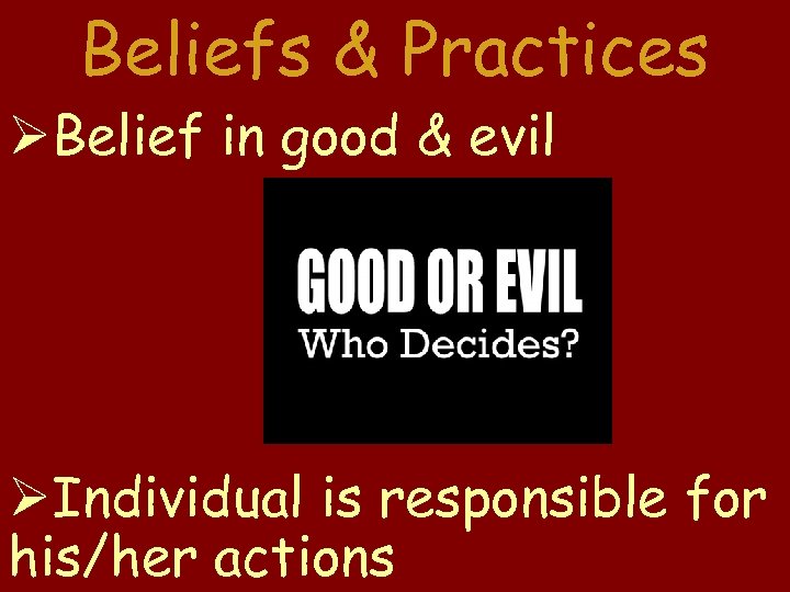 Beliefs & Practices Belief in good & evil Individual is responsible for his/her actions