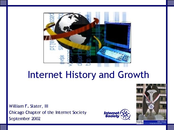 Internet History and Growth William F. Slater, III Chicago Chapter of the Internet Society