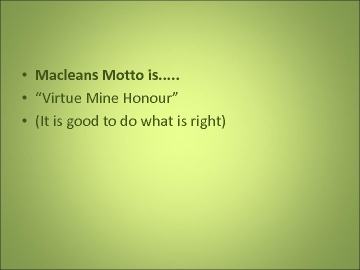  • Macleans Motto is. . . • “Virtue Mine Honour” • (It is