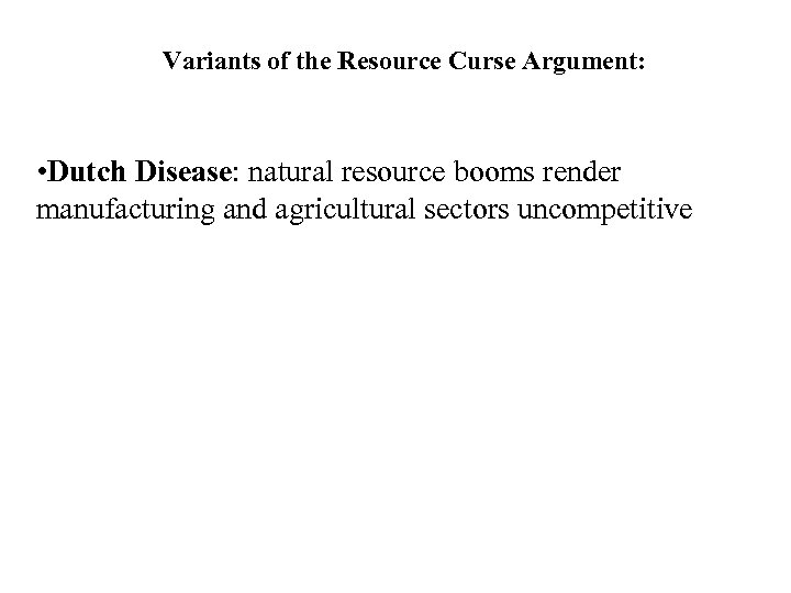 Variants of the Resource Curse Argument: • Dutch Disease: natural resource booms render manufacturing