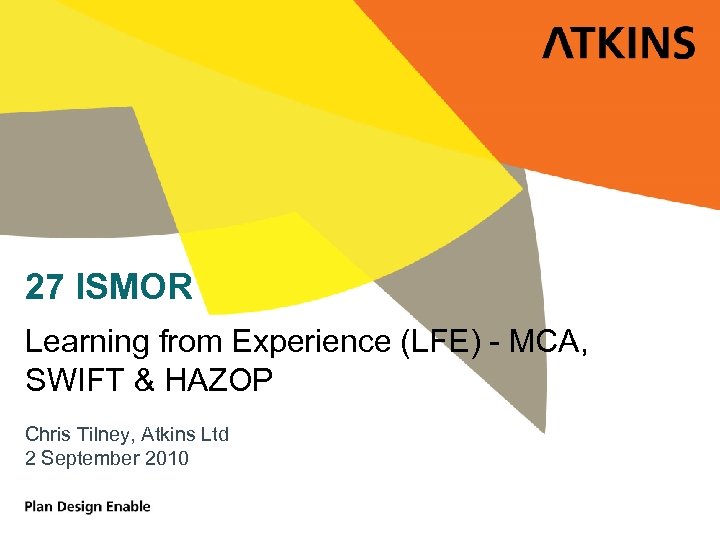 27 ISMOR Learning from Experience (LFE) - MCA, SWIFT & HAZOP Chris Tilney, Atkins