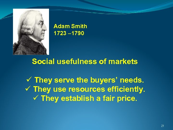  Adam Smith 1723 – 1790 Social usefulness of markets ü They serve the