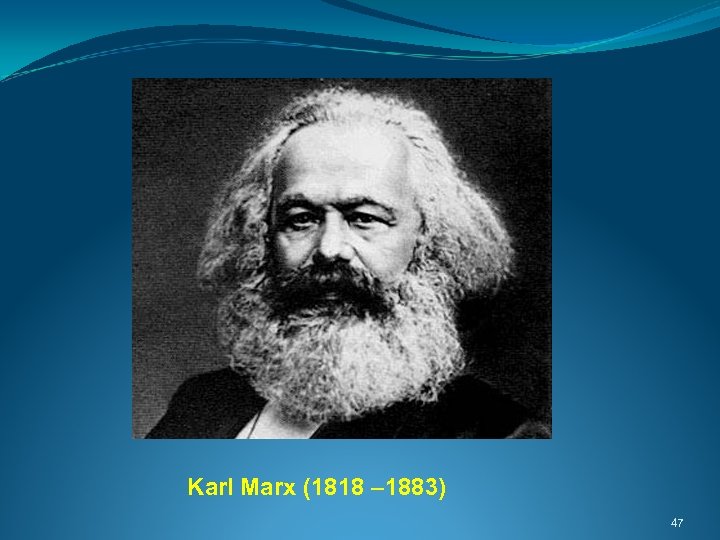  Karl Marx (1818 – 1883) 47 