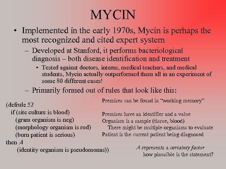 MYCIN • Implemented in the early 1970 s, Mycin is perhaps the most recognized