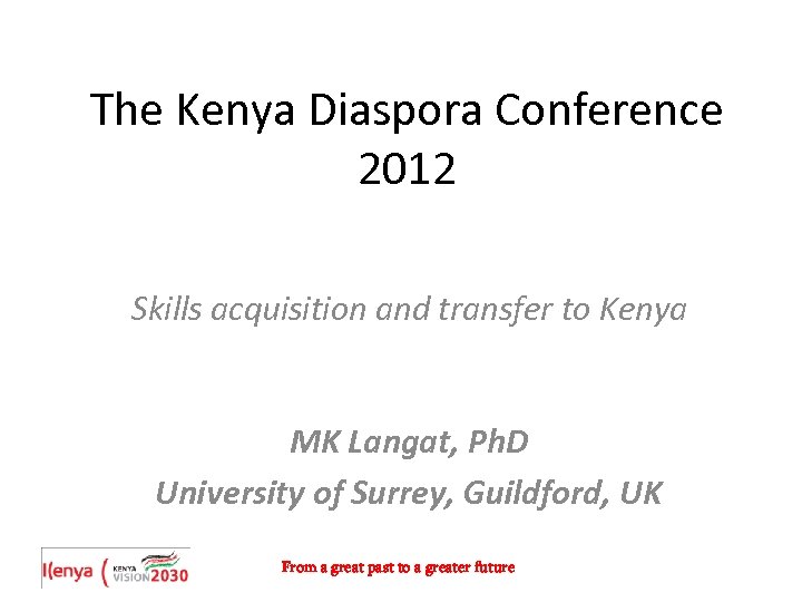 The Kenya Diaspora Conference 2012 Skills acquisition and transfer to Kenya MK Langat, Ph.