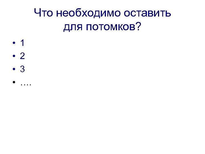 Что необходимо оставить для потомков? • • 1 2 3 …. 