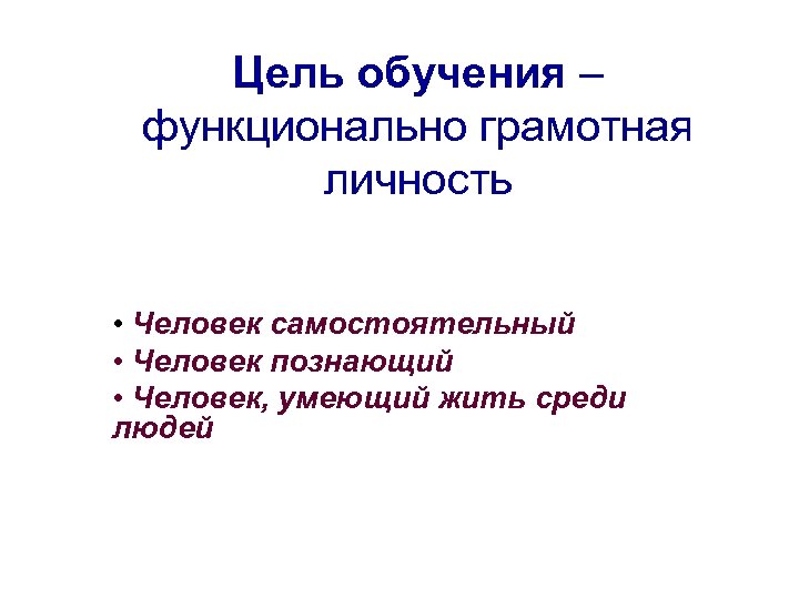 Цель обучения – функционально грамотная личность • Человек самостоятельный • Человек познающий • Человек,