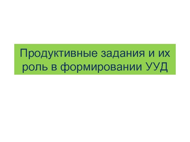 Продуктивные задания и их роль в формировании УУД 