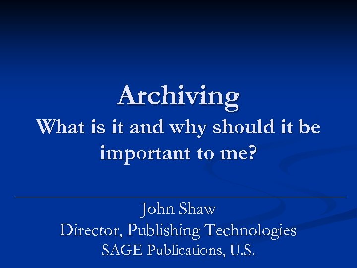 Archiving What is it and why should it be important to me? John Shaw