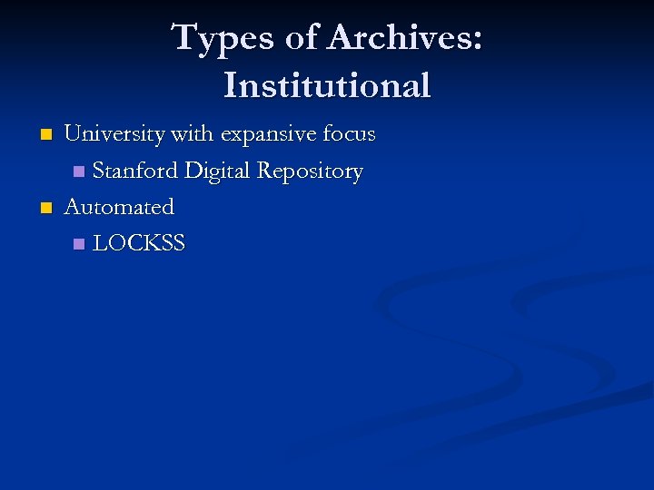Types of Archives: Institutional n n University with expansive focus n Stanford Digital Repository