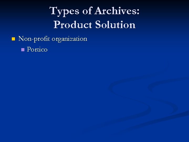 Types of Archives: Product Solution n Non-profit organization n Portico 