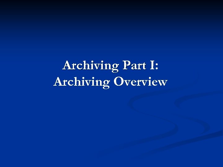Archiving Part I: Archiving Overview 