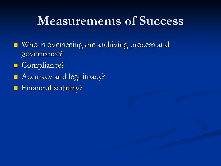 Measurements of Success n n Who is overseeing the archiving process and governance? Compliance?
