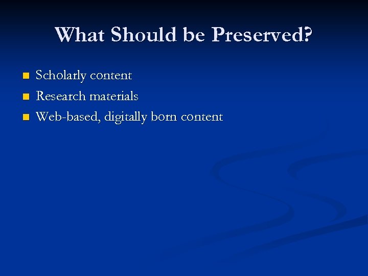 What Should be Preserved? n n n Scholarly content Research materials Web-based, digitally born
