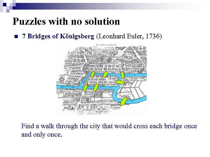 Puzzles with no solution n 7 Bridges of Königsberg (Leonhard Euler, 1736) Find a