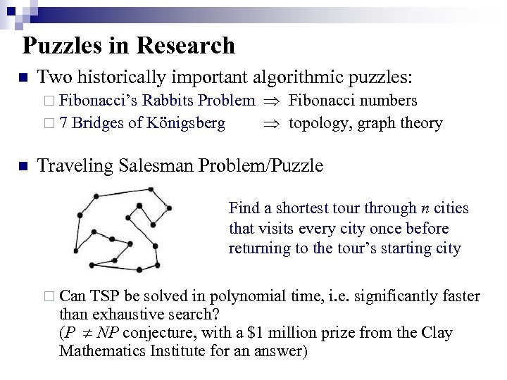 Puzzles in Research n Two historically important algorithmic puzzles: ¨ Fibonacci’s Rabbits Problem Fibonacci