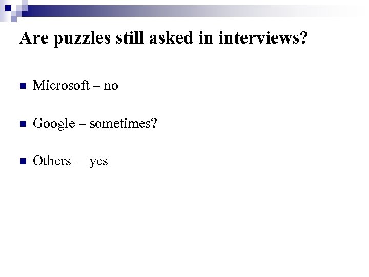 Are puzzles still asked in interviews? n Microsoft – no n Google – sometimes?