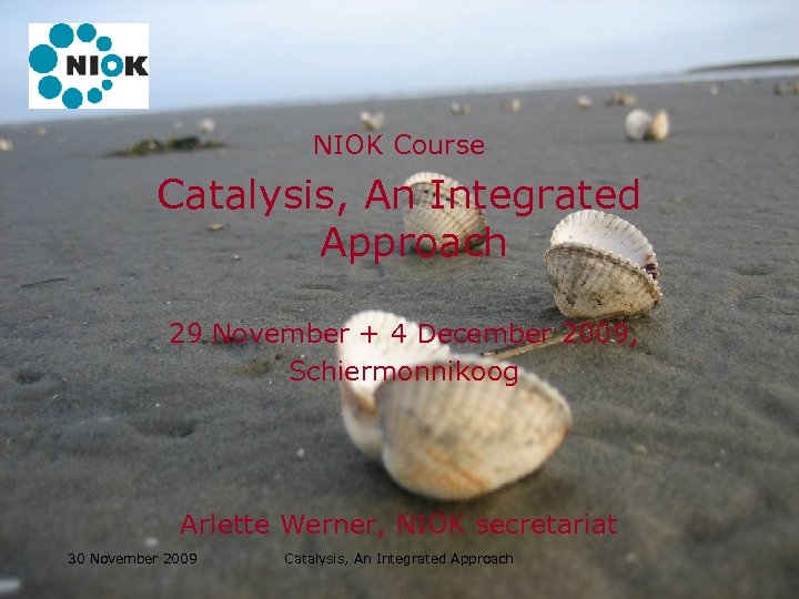 NIOK Course Catalysis, An Integrated Approach 29 November + 4 December 2009, Schiermonnikoog Arlette