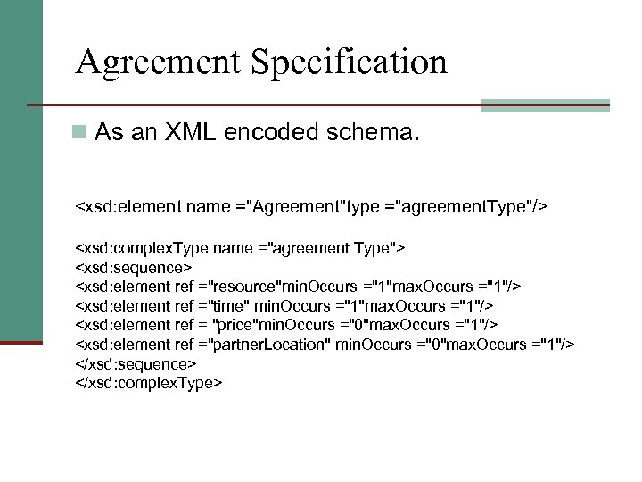 Agreement Specification n As an XML encoded schema. <xsd: element name ="Agreement"type ="agreement. Type"/>