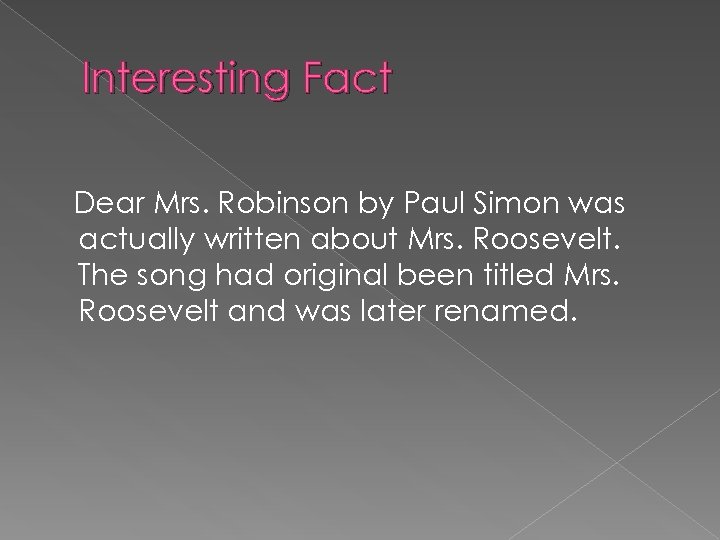 Interesting Fact Dear Mrs. Robinson by Paul Simon was actually written about Mrs. Roosevelt.