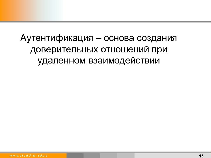 Аутентификация – основа создания доверительных отношений при удаленном взаимодействии w w w. a l