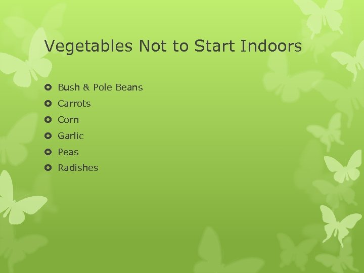 Vegetables Not to Start Indoors Bush & Pole Beans Carrots Corn Garlic Peas Radishes
