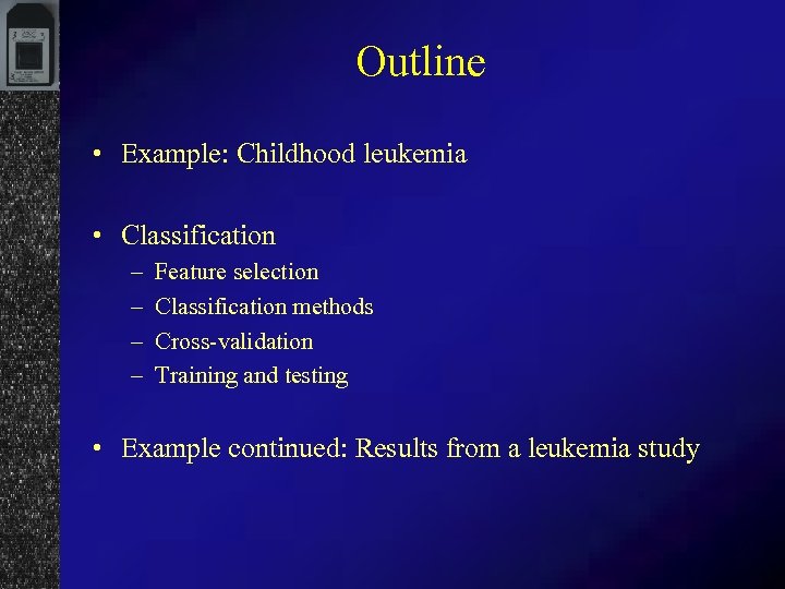 Outline • Example: Childhood leukemia • Classification – – Feature selection Classification methods Cross-validation