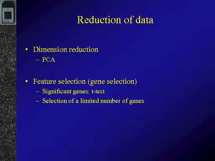 Reduction of data • Dimension reduction – PCA • Feature selection (gene selection) –