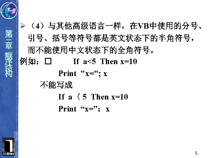 第 三 章 顺 序 结 构 Ø （4）与其他高级语言一样，在VB中使用的分号、 引号、括号等符号都是英文状态下的半角符号， 而不能使用中文状态下的全角符号。 例如： If a<5