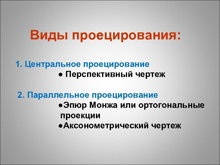  Виды проецирования: 1. Центральное проецирование ● Перспективный чертеж 2. Параллельное проецирование ●Эпюр Монжа