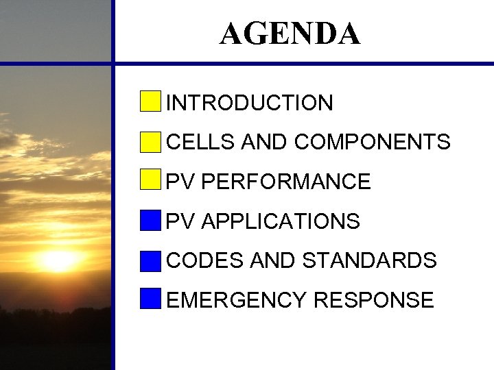 AGENDA INTRODUCTION CELLS AND COMPONENTS PV PERFORMANCE PV APPLICATIONS CODES AND STANDARDS EMERGENCY RESPONSE