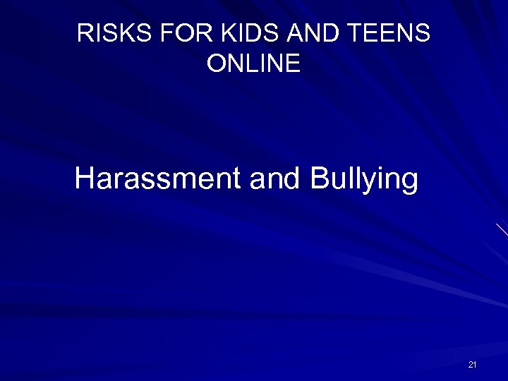 RISKS FOR KIDS AND TEENS ONLINE Harassment and Bullying 21 